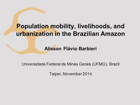 Population mobility, livelihoods, and urbanization in the Brazilian Amazon Alisson Flávio Barbieri Universidade Federal de Minas Gerais (UFMG), Brazil.