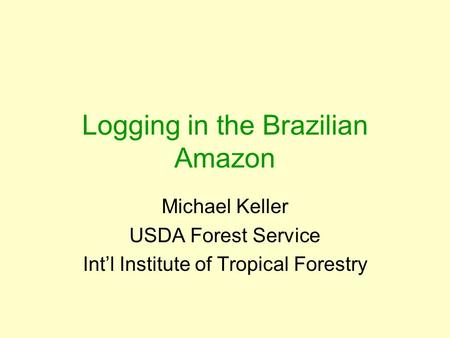 Logging in the Brazilian Amazon Michael Keller USDA Forest Service Int’l Institute of Tropical Forestry.