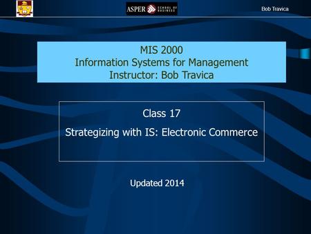 Bob Travica Class 17 Strategizing with IS: Electronic Commerce MIS 2000 Information Systems for Management Instructor: Bob Travica Updated 2014.