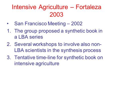 Intensive Agriculture – Fortaleza 2003 San Francisco Meeting – 2002 1.The group proposed a synthetic book in a LBA series 2.Several workshops to involve.