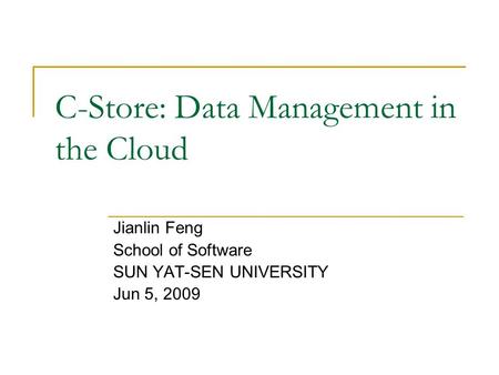 C-Store: Data Management in the Cloud Jianlin Feng School of Software SUN YAT-SEN UNIVERSITY Jun 5, 2009.