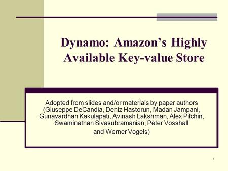 Dynamo: Amazon’s Highly Available Key-value Store Adopted from slides and/or materials by paper authors (Giuseppe DeCandia, Deniz Hastorun, Madan Jampani,