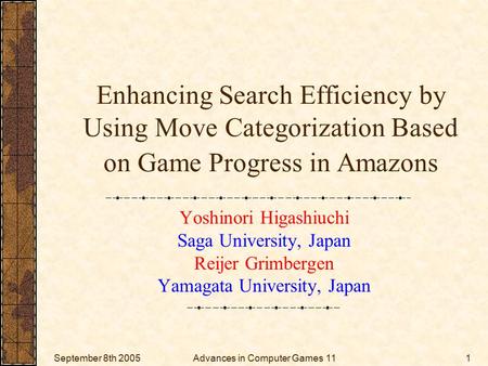 September 8th 2005Advances in Computer Games 111 Enhancing Search Efficiency by Using Move Categorization Based on Game Progress in Amazons Yoshinori Higashiuchi.