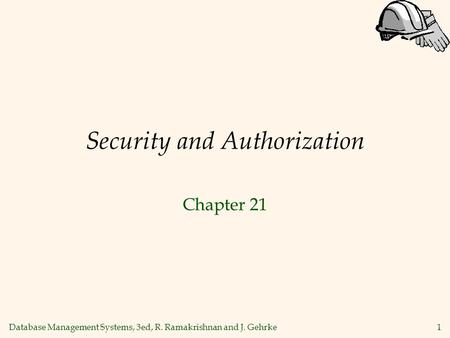 Database Management Systems, 3ed, R. Ramakrishnan and J. Gehrke1 Security and Authorization Chapter 21.