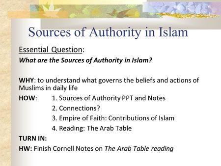 Sources of Authority in Islam Essential Question: What are the Sources of Authority in Islam? WHY: to understand what governs the beliefs and actions of.