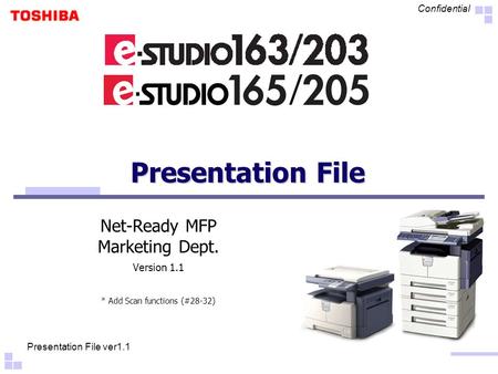 Presentation File ver1.1 Confidential Presentation File Net-Ready MFP Marketing Dept. Version 1.1 * Add Scan functions (#28-32)