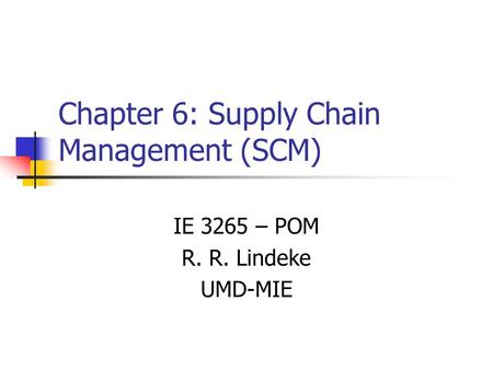 Chapter 6: Supply Chain Management (SCM) IE 3265 – POM R. R. Lindeke UMD-MIE.