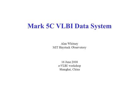 Mark 5C VLBI Data System Alan Whitney MIT Haystack Observatory 16 June 2008 e-VLBI workshop Shanghai, China.