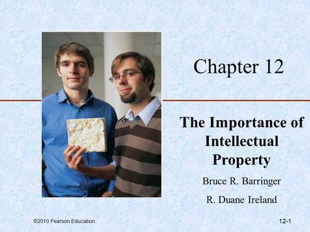 ©2010 Pearson Education 12-1 Chapter 12 The Importance of Intellectual Property Bruce R. Barringer R. Duane Ireland.