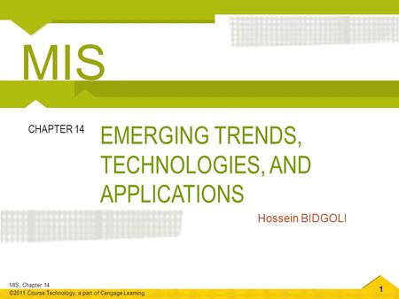 1 MIS, Chapter 14 ©2011 Course Technology, a part of Cengage Learning EMERGING TRENDS, TECHNOLOGIES, AND APPLICATIONS CHAPTER 14 Hossein BIDGOLI MIS.