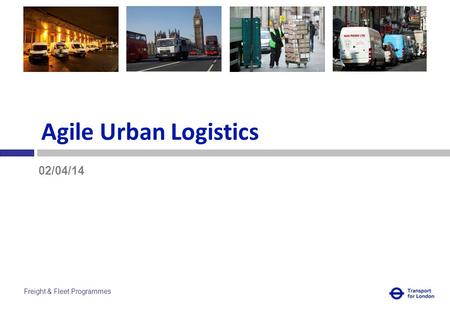 Freight & Fleet Programmes Agile Urban Logistics 02/04/14.