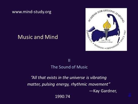 Music and Mind II The Sound of Music ”All that exists in the universe is vibrating matter, pulsing energy, rhythmic movement” —Kay Gardner, 1990:74 www.mind-study.org.