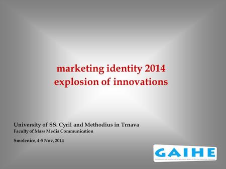 Marketing identity 2014 explosion of innovations University of SS. Cyril and Methodius in Trnava Faculty of Mass Media Communication Smolenice, 4-5 Nov,