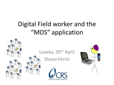 Digital Field worker and the “MDS” application Lusaka, 30 th April Shaun Ferris.