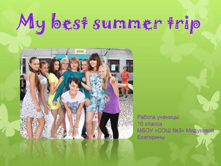 My best summer trip Работа ученицы 10 класса МБОУ «СОШ №3» Мидуковой Екатерины.
