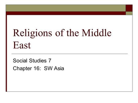 Religions of the Middle East Social Studies 7 Chapter 16: SW Asia.