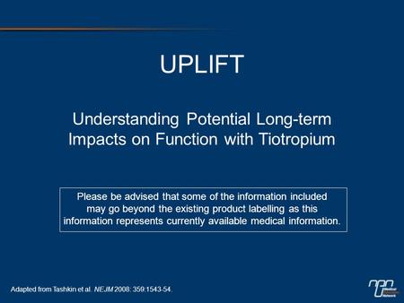 UPLIFT Understanding Potential Long-term Impacts on Function with Tiotropium Adapted from Tashkin et al. NEJM 2008: 359:1543-54. Please be advised that.