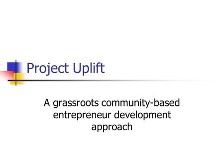 Project Uplift A grassroots community-based entrepreneur development approach.