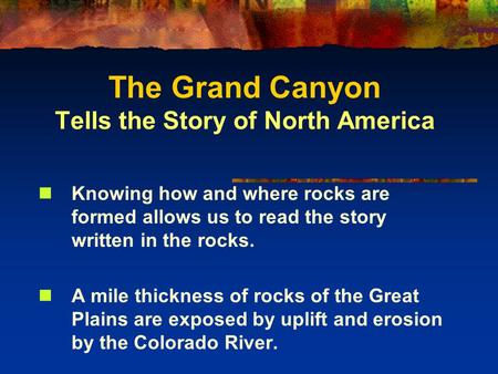 The Grand Canyon Tells the Story of North America Knowing how and where rocks are formed allows us to read the story written in the rocks. A mile thickness.