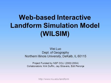 Web-based Interactive Landform Simulation Model (WILSIM) Wei Luo Dept. of Geography Northern Illinois University, DeKalb, IL.