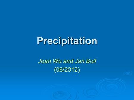 Precipitation Joan Wu and Jan Boll (06/2012). What Have You Known?  The importance of understanding precipitation as a hydrologic processes  Mechanisms.