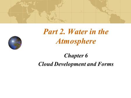 Part 2. Water in the Atmosphere Chapter 6 Cloud Development and Forms.