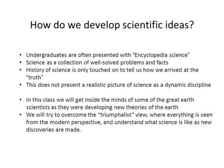 How do we develop scientific ideas? Undergraduates are often presented with “Encyclopedia science” Science as a collection of well-solved problems and.