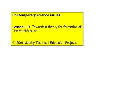 Contemporary science issues Lesson 11: Towards a theory for formation of The Earth’s crust © 2006 Gatsby Technical Education Projects.