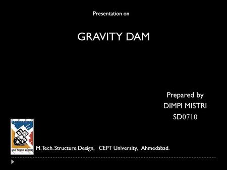 GRAVITY DAM Prepared by DIMPI MISTRI SD0710 Presentation on