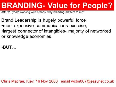 BRANDING- Value for People? Chris Macrae, Kiev, 16 Nov 2003  After 28 years working with brands, why branding matters to me: