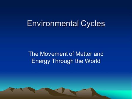 Environmental Cycles The Movement of Matter and Energy Through the World.