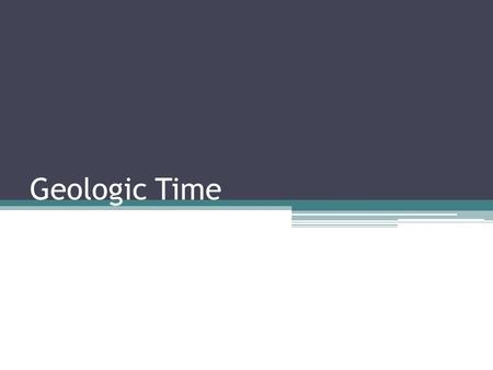 Geologic Time. Overview: Explain the techniques for determining the age and composition of the Earth and the universe. Objectives: ▫Compare age of earth.