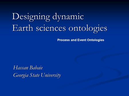 Designing dynamic Earth sciences ontologies Hassan Babaie Georgia State University Process and Event Ontologies.