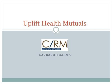 SAURABH SHARMA Uplift Health Mutuals. Community based health fund (CBHIs, MHOs) Uplift Mutuals: Group of Social Sector Organisations Based in Maharashtra.