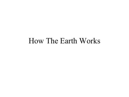 How The Earth Works. The Solid Earth Earth Science Geology –Solid Earth Much Larger than Other Parts –Many More Kinds of Materials –Preserves a History.