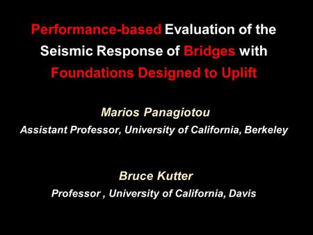 Performance-based Evaluation of the Seismic Response of Bridges with Foundations Designed to Uplift Marios Panagiotou Assistant Professor, University of.