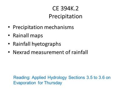 CE 394K.2 Precipitation Precipitation mechanisms Rainall maps Rainfall hyetographs Nexrad measurement of rainfall Reading: Applied Hydrology Sections 3.5.