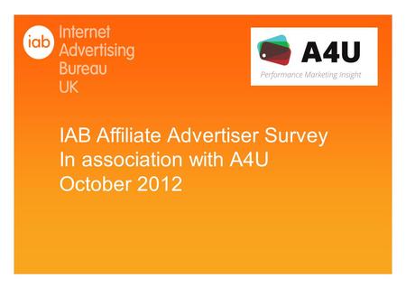 IAB Affiliate Advertiser Survey In association with A4U October 2012.