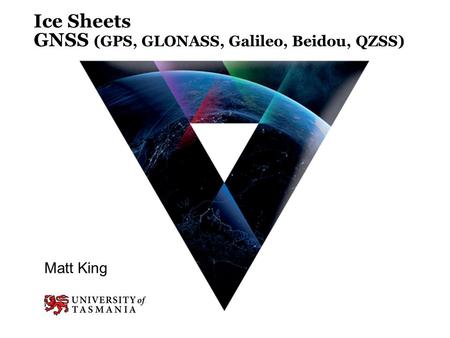 Ice Sheets GNSS (GPS, GLONASS, Galileo, Beidou, QZSS) Matt King.