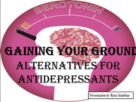 Presentation by Maria Kindelan Alternatives for antidepressants Gaining your ground.
