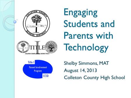 Engaging Students and Parents with Technology Shelby Simmons, MAT August 14, 2013 Colleton County High School.