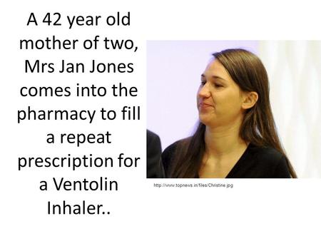 A 42 year old mother of two, Mrs Jan Jones comes into the pharmacy to fill a repeat prescription for a Ventolin Inhaler..