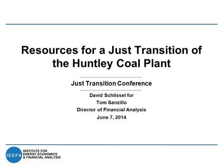 Just Transition Conference Resources for a Just Transition of the Huntley Coal Plant David Schlissel for Tom Sanzillo Director of Financial Analysis June.