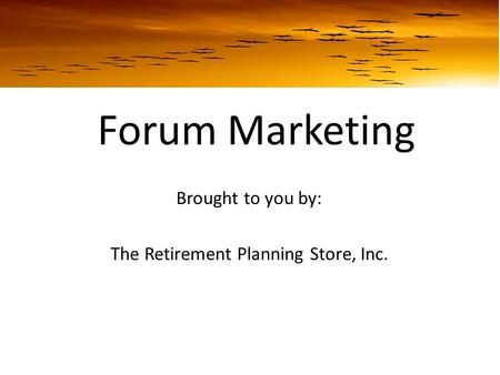 Forum Marketing Brought to you by: The Retirement Planning Store, Inc.