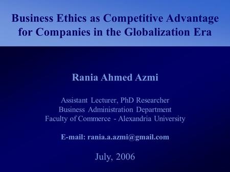 E-mail: rania.a.azmi@gmail.com Business Ethics as Competitive Advantage for Companies in the Globalization Era Rania Ahmed Azmi Assistant Lecturer, PhD.