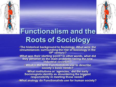 Functionalism and the Roots of Sociology The historical background to Sociology. What were the circumstances surrounding the rise of Sociology in the 19.