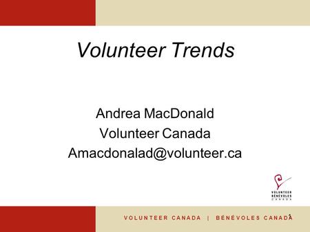 V O L U N T E E R C A N A D A | B É N É V O L E S C A N A D A 1 Volunteer Trends Andrea MacDonald Volunteer Canada