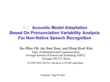 Acoustic Model Adaptation Based On Pronunciation Variability Analysis For Non-Native Speech Recognition Yoo Rhee Oh, Jae Sam Yoon, and Hong Kook Kim Dept.