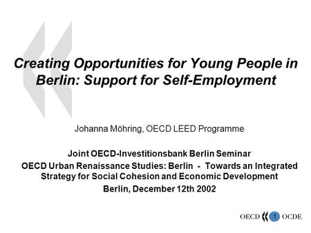 1 Creating Opportunities for Young People in Berlin: Support for Self-Employment Johanna Möhring, OECD LEED Programme Joint OECD-Investitionsbank Berlin.
