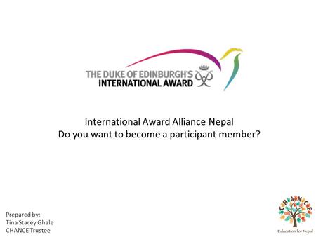 Prepared by: Tina Stacey Ghale CHANCE Trustee International Award Alliance Nepal Do you want to become a participant member?